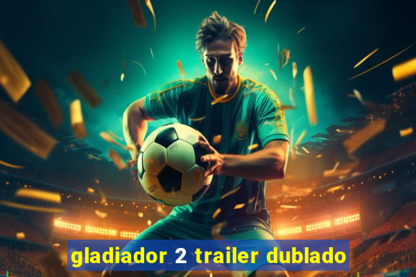 gladiador 2 trailer dublado